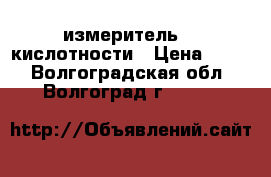 измеритель    кислотности › Цена ­ 280 - Волгоградская обл., Волгоград г.  »    